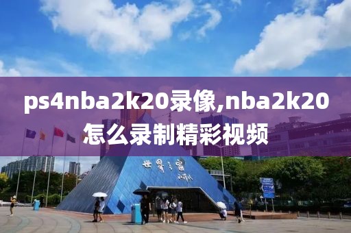 ps4nba2k20录像,nba2k20怎么录制精彩视频