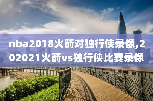 nba2018火箭对独行侠录像,202021火箭vs独行侠比赛录像
