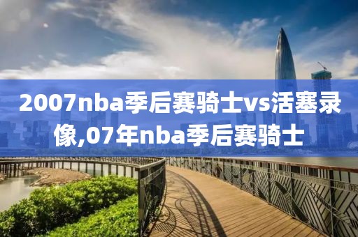 2007nba季后赛骑士vs活塞录像,07年nba季后赛骑士