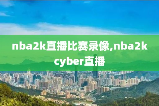 nba2k直播比赛录像,nba2kcyber直播