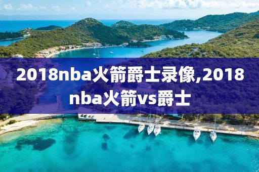 2018nba火箭爵士录像,2018nba火箭vs爵士