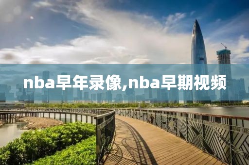 nba早年录像,nba早期视频