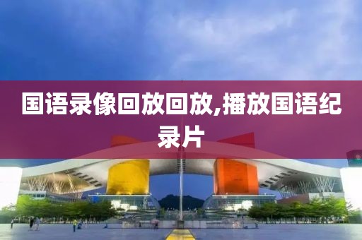 国语录像回放回放,播放国语纪录片