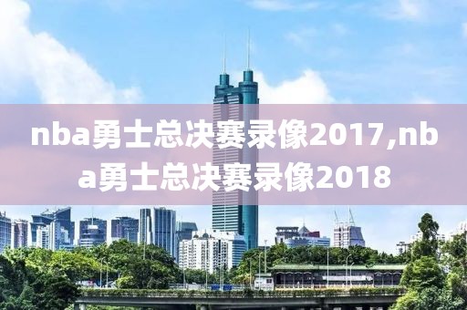 nba勇士总决赛录像2017,nba勇士总决赛录像2018