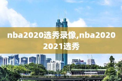nba2020选秀录像,nba20202021选秀