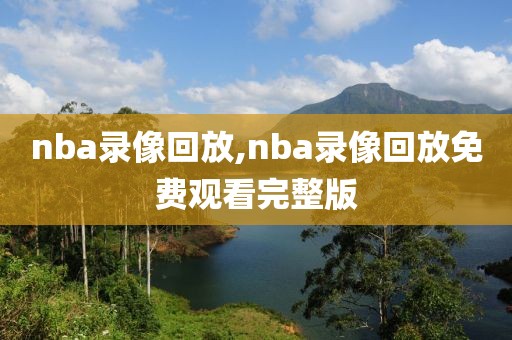 nba录像回放,nba录像回放免费观看完整版