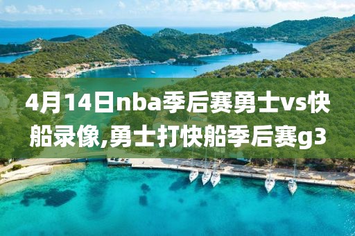 4月14日nba季后赛勇士vs快船录像,勇士打快船季后赛g3
