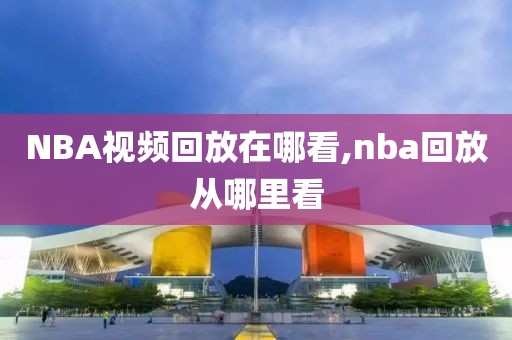 NBA视频回放在哪看,nba回放从哪里看