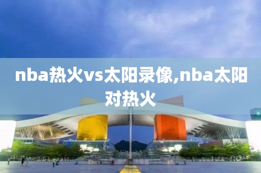 nba热火vs太阳录像,nba太阳对热火
