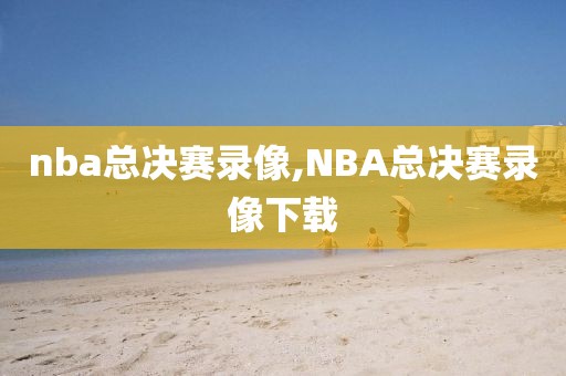 nba总决赛录像,NBA总决赛录像下载