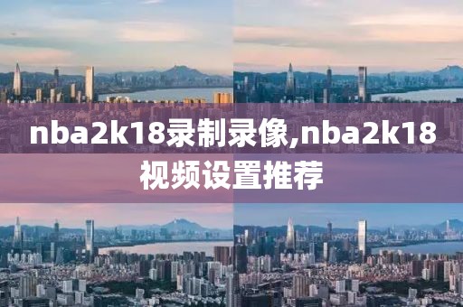 nba2k18录制录像,nba2k18视频设置推荐