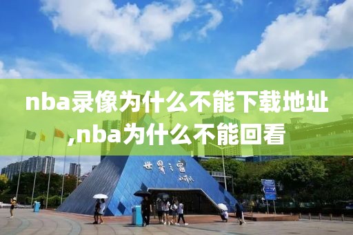 nba录像为什么不能下载地址,nba为什么不能回看