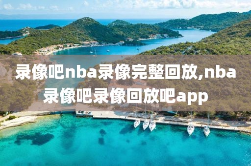 录像吧nba录像完整回放,nba录像吧录像回放吧app