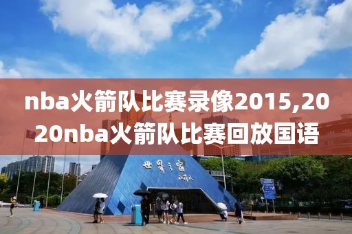 nba火箭队比赛录像2015,2020nba火箭队比赛回放国语