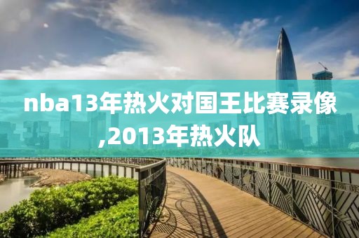 nba13年热火对国王比赛录像,2013年热火队