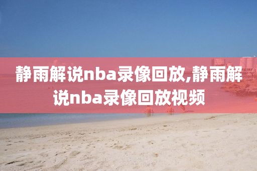 静雨解说nba录像回放,静雨解说nba录像回放视频