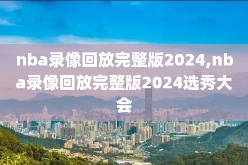 nba录像回放完整版2024,nba录像回放完整版2024选秀大会