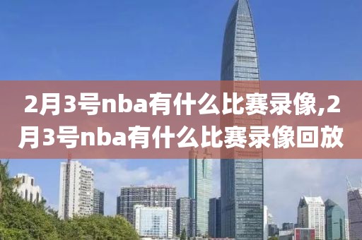 2月3号nba有什么比赛录像,2月3号nba有什么比赛录像回放