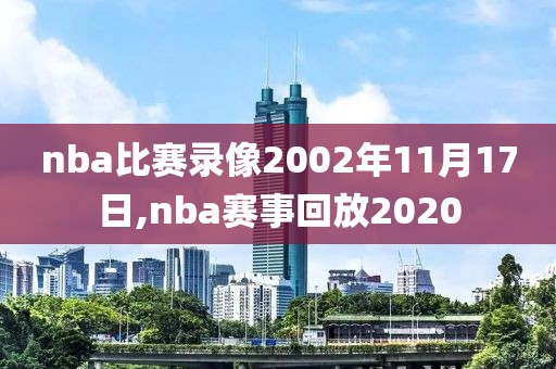 nba比赛录像2002年11月17日,nba赛事回放2020
