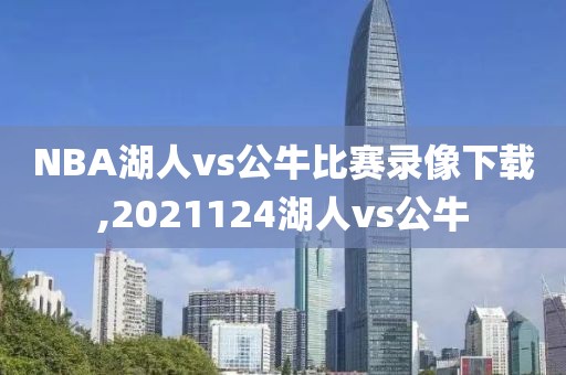 NBA湖人vs公牛比赛录像下载,2021124湖人vs公牛