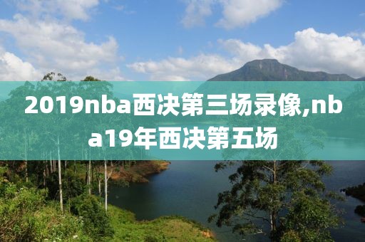 2019nba西决第三场录像,nba19年西决第五场