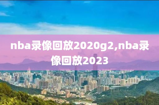 nba录像回放2020g2,nba录像回放2023