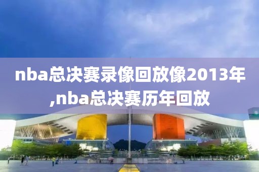 nba总决赛录像回放像2013年,nba总决赛历年回放