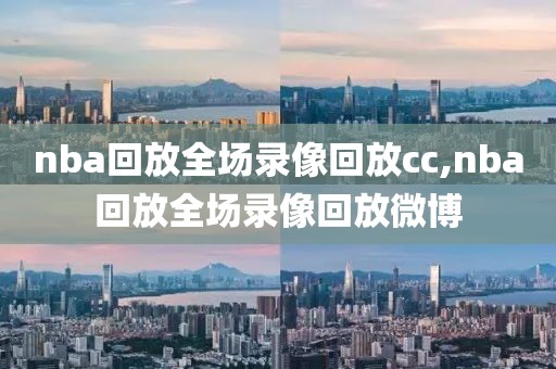 nba回放全场录像回放cc,nba回放全场录像回放微博