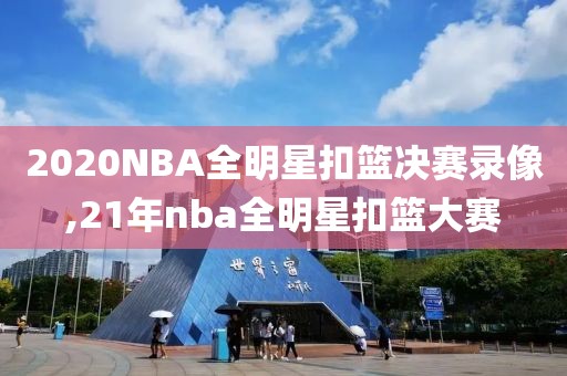 2020NBA全明星扣篮决赛录像,21年nba全明星扣篮大赛