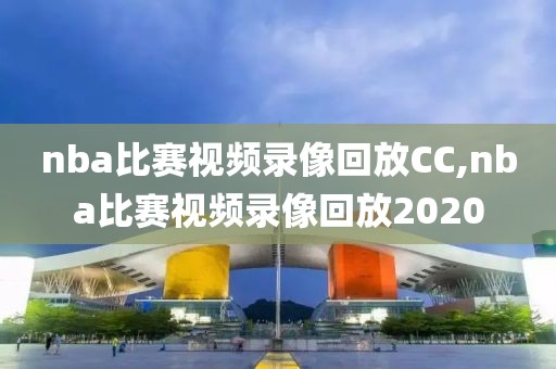 nba比赛视频录像回放CC,nba比赛视频录像回放2020