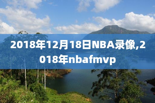2018年12月18日NBA录像,2018年nbafmvp