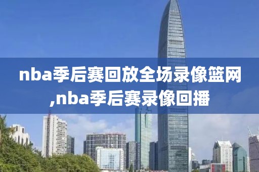 nba季后赛回放全场录像篮网,nba季后赛录像回播