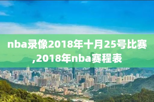 nba录像2018年十月25号比赛,2018年nba赛程表
