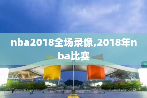 nba2018全场录像,2018年nba比赛