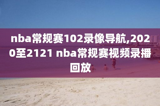 nba常规赛102录像导航,2020至2121 nba常规赛视频录播回放