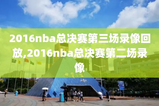 2016nba总决赛第三场录像回放,2016nba总决赛第二场录像