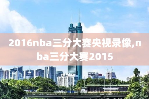 2016nba三分大赛央视录像,nba三分大赛2015