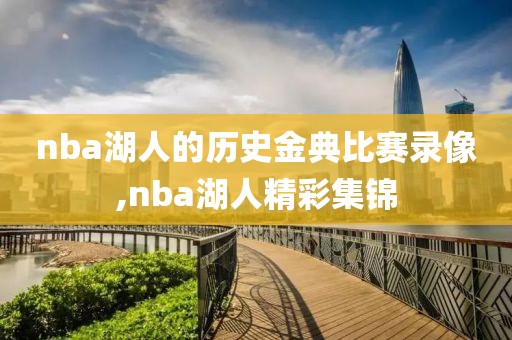 nba湖人的历史金典比赛录像,nba湖人精彩集锦