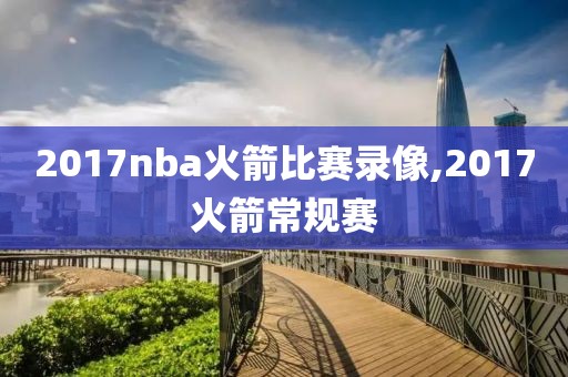 2017nba火箭比赛录像,2017火箭常规赛