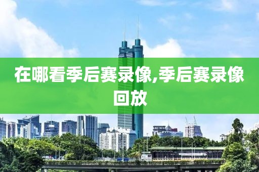 在哪看季后赛录像,季后赛录像回放