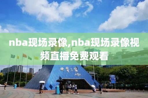 nba现场录像,nba现场录像视频直播免费观看