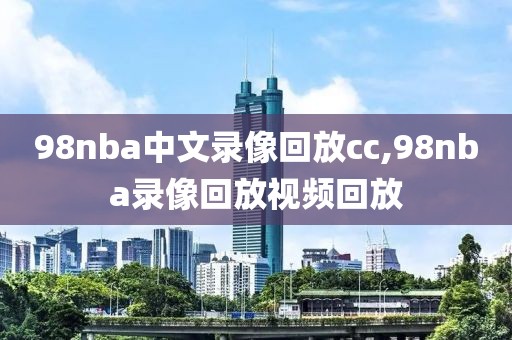 98nba中文录像回放cc,98nba录像回放视频回放