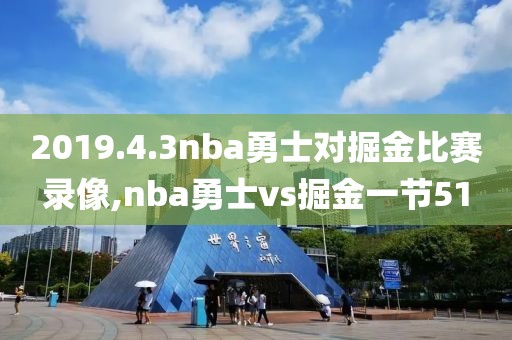 2019.4.3nba勇士对掘金比赛录像,nba勇士vs掘金一节51