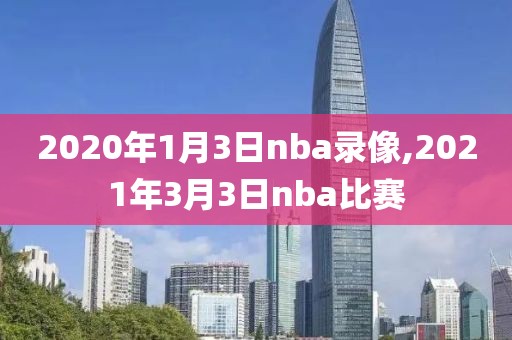 2020年1月3日nba录像,2021年3月3日nba比赛