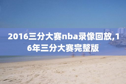 2016三分大赛nba录像回放,16年三分大赛完整版