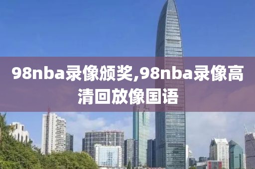 98nba录像颁奖,98nba录像高清回放像国语