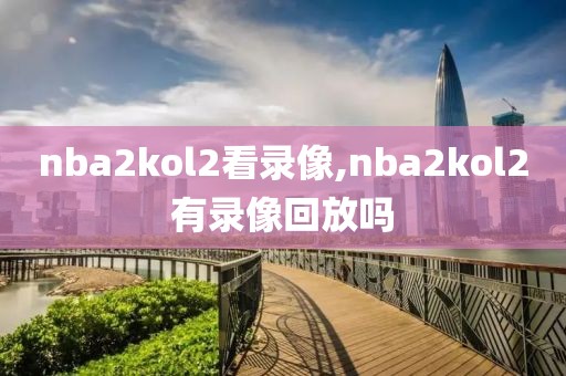 nba2kol2看录像,nba2kol2有录像回放吗