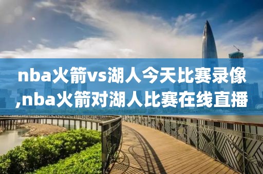 nba火箭vs湖人今天比赛录像,nba火箭对湖人比赛在线直播