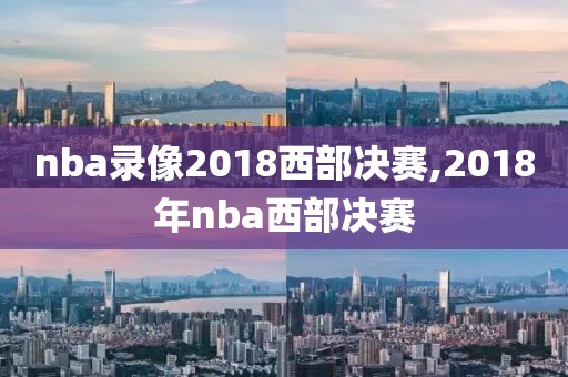 nba录像2018西部决赛,2018年nba西部决赛