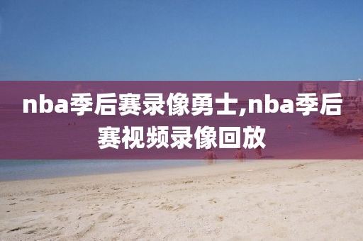 nba季后赛录像勇士,nba季后赛视频录像回放